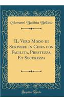 Il Vero Modo Di Scrivere in Cifra Con Facilita, Prestezza, Et Securezza (Classic Reprint)