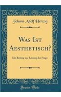 Was Ist Aesthetisch?: Ein Beitrag Zur LÃ¶sung Der Frage (Classic Reprint)