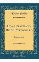 Don Sebastiano, Re Di Portogallo: Dramma Serio (Classic Reprint)
