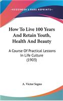 How To Live 100 Years And Retain Youth, Health And Beauty