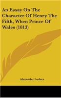 An Essay On The Character Of Henry The Fifth, When Prince Of Wales (1813)
