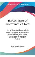 Catechism Of Perseverance V2, Part 1: Or A Historical, Dogmatical, Moral, Liturgical, Apologetical, Philosophical, And Social Exposition Of Religion (1883)