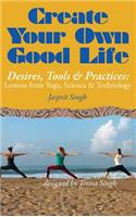 Create Your Own Good Life: Desires, Tools and Practices - Lessons from Yoga, Science and Technology