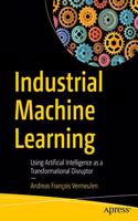 Industrial Machine Learning:Using Artificial Intelligence as a Transformational Disruptor