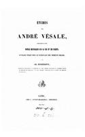 Études Sur André Vésale, Précédées d'Une Notice Historique Sur Sa Vie Et Ses Écrits: (French)