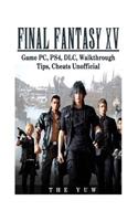 Final Fantasy XV Game Pc, Ps4, DLC, Walkthrough Tips, Cheats Unofficial: Beat the Game & Get the Best Weapons!