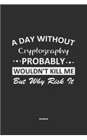 A Day Without Cryptography Probably Wouldn't Kill Me But Why Risk It Notebook