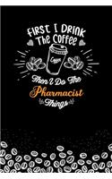 First I Drink The Coffee and I Do the Pharmacist Thnigs
