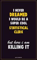 I Never Dreamed I would Be A Super Cool Statistical Clerk But Here I Am Killing It: Career Motivational Quotes 6x9 120 Pages Blank Lined Notebook Journal