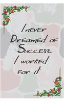 I never dreamed of success. I worked for it