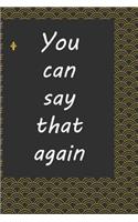 You can say that again: journal notebook: Life Inspirational Quotes Writing Journal / Notebook for Men & Women. Another Perfect Gift for Him & Her as ... journal, notebook,