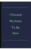 I Pause My Game To Be Here: I Pause My Game To Be Here Funny Notebook / Journal (6" x 9")