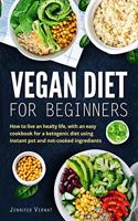 Vegan Diet for Beginners: How to live an healthy life, with an easy cookbook for a ketogenic diet using instant pot and not-cooked ingredients