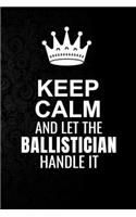 Keep Calm and Let the Ballistician Handle It: 6*9 Inch 100 Pages Ballistician Blanked Lined Journal / Notebooks as Gift for Your friend, coworker, Spouse, Dad Or Any Ballistician