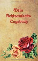 Mein Achtsamkeits Tagebuch: Vintage Rosen - Tagebuch für mehr Dankbarkeit, Glück und Achtsamkeit im Alltag