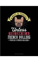 Always Be Yourself Unless You Can Be A French Bulldog Then Be A French Bulldog: French Ruled Notebook(97 French Ruled Notebook)