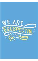 We Are Eggspectin