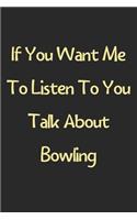 If You Want Me To Listen To You Talk About Bowling: Lined Journal, 120 Pages, 6 x 9, Funny Bowling Gift Idea, Black Matte Finish (If You Want Me To Listen To You Talk About Bowling Journal)