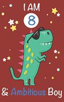 I am 8 and Ambitious Boy: Dinosaur Journal, My Dinosaur Book A Happy Birthday 8 Years Old Dinosaur Activity Journal Notebook for Kids, 8 Year Old Birthday Gift for Boys! Birt