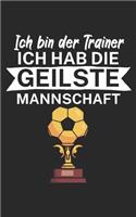 Ich bin Trainer Ich hab die geilste Mannschaft: Notizbuch für Fußball Trainer und Coaches mit Spruch. Perfektes Geschenk. Liniert mit Seitenzahlen. 120 Seiten.