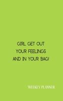 Girl get out your feelings And in your bag! Weekly Planner