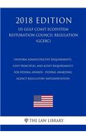 Uniform Administrative Requirements, Cost Principles, and Audit Requirements for Federal Awards - Federal Awarding Agency Regulatory Implementation (Us Gulf Coast Ecosystem Restoration Council Regulation) (Gcerc) (2018 Edition)