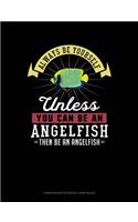 Always Be Yourself Unless You Can Be an Angelfish Then Be an Angelfish: Composition Notebook: Wide Ruled