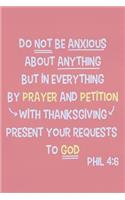 Do Not Be Anxious about Anything But in Everything by Prayer and Petition with Thanksgiving Present Your Requests to God - Phil 4