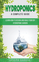 Hydroponics a Complete Guide: Learn How to Design and Build Your DIY Hydroponic Garden