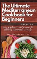 The Ultimate Mediterranean Cookbook for Beginners: Easy Kitchen-Tested Recipes for Healthy Homemade Cooking