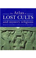 The Atlas of Lost Cults and Mystery Religions: Rediscover Extraordinary Traditions from the Dawn of Time