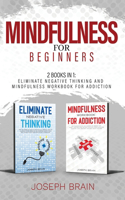 Mindfulness for Beginners: 2 Books in 1: Eliminate Negative Thinking and Mindfulness Workbook for Addiction