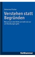 Verstehen Statt Begrunden: Warum Es in Der Ethik Um Mehr ALS Nur Um Handlungen Geht