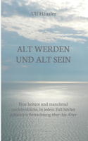 Alt werden und alt sein: Eine heitere und manchmal nachdenkliche, in jedem Fall höchst subjektive Betrachtung über das Alter