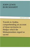 Travels in Arabia, Comprehending an Account of Those Territories in Hedjaz Which the Mohammedans Regard as Sacred