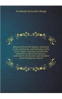 Manual of Forms for Baptism, Admission to the Communion, Administration of the Lord's Supper, Marriage and Funerals, Ordination of Elders and Deacons, . Conformed to the Doctrine and Discipline of the Presbyterian Church