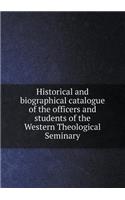 Historical and Biographical Catalogue of the Officers and Students of the Western Theological Seminary