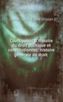 Cours public d'histoire du droit politique et constitutionnel: histoire generale du droit .