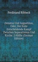 Donatus Und Augustinus, Oder, Der Erste Entscheidende Kampf Zwischen Separatismus Und Kirche. 2 Halfte (German Edition)