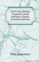 Sveti Ivan, Biskup Trogirski I Kralj Koloman: Piesan (Croatian Edition)