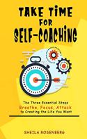 Take Time for Self-coaching: The Three Essential Steps (Breathe, Focus, Attack) to Creating the Life You Want