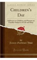 Children's Day: Addresses to Children and Parents on Familiar Subjects of Life and Duty (Classic Reprint)