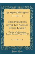 Training School of the Los Angeles Public Library: Circular of Information, Twenty-Seventh Year, 1914-15 (Classic Reprint)
