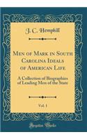 Men of Mark in South Carolina Ideals of American Life, Vol. 1: A Collection of Biographies of Leading Men of the State (Classic Reprint)
