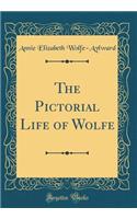 The Pictorial Life of Wolfe (Classic Reprint)