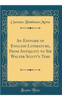 An Epitome of English Literature, From Antiquity to Sir Walter Scott's Time (Classic Reprint)
