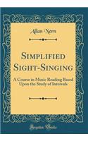 Simplified Sight-Singing: A Course in Music Reading Based Upon the Study of Intervals (Classic Reprint)
