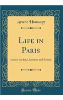 Life in Paris: Letters on Art, Literature and Society (Classic Reprint)