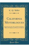 California Motorlogues: Suggestions for One-Day and Week-End Motor Trips on the Highways and Byways of California (Classic Reprint)