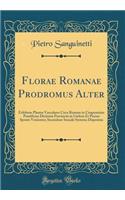 Florae Romanae Prodromus Alter: Exhibens Plantas Vasculares Circa Romam in Cisapenninis Pontificiae Dictionis Provinciis in Umbria Et Piceno Sponte Venientes; Secundum Sexuale Systema Dispositas (Classic Reprint)